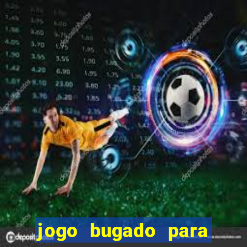 jogo bugado para ganhar dinheiro